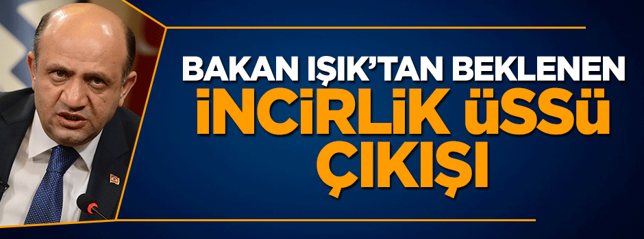 Savunma Bakanı Fikri Işık'tan İncirlik Üssü çıkışı