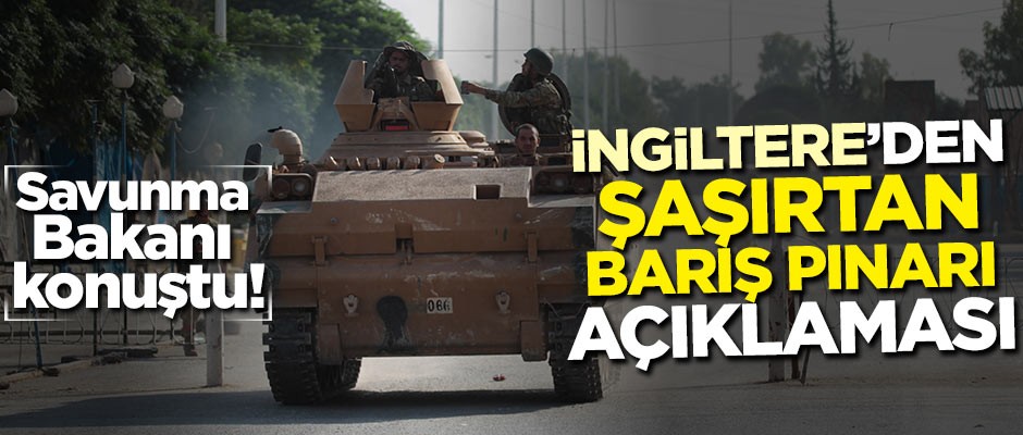 Savunma Bakanı konuştu! İngiltere'den şaşırtan Barış Pınarı açıklaması