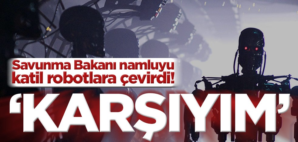 Savunma Bakanı namluyu Katil robotlara çevirdi! ‘Karşıyım’