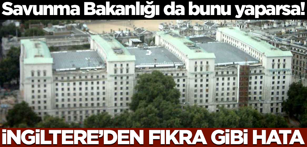 Savunma Bakanlığı da bunu yaparsa! İngiltere’den fıkra gibi hata