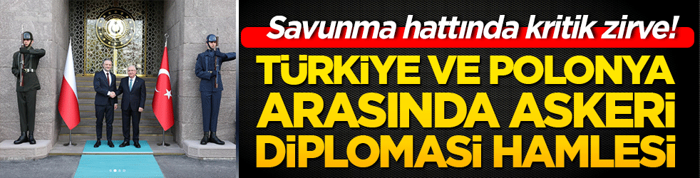 Savunma hattında kritik zirve! Türkiye ve Polonya arasında askeri diplomasi hamlesi!