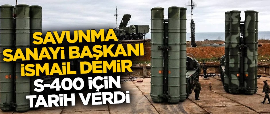 Savunma Sanayi Başkanı İsmail Demir S- 400 için tarih verdi