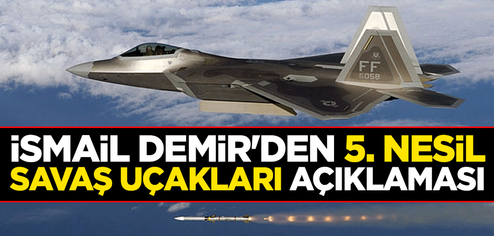 Savunma Sanayi Başkanı İsmail Demir'den 5. nesil savaş uçakları açıklaması