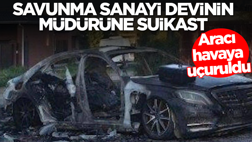 Savunma sanayi devinin müdürüne suikast! Aracı havaya uçuruldu