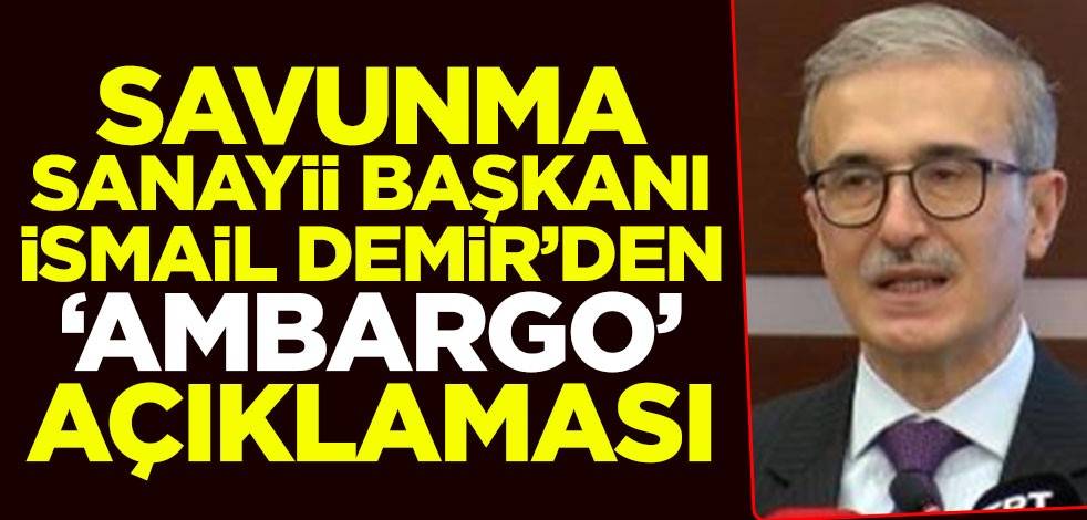 Savunma Sanayii Başkanı İsmail Demir'den "ambargo" açıklaması