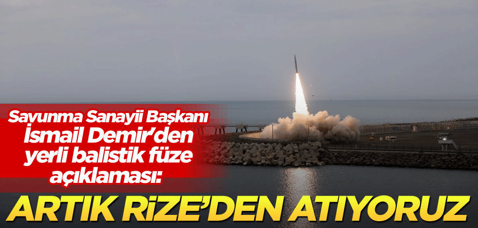 Savunma Sanayii Başkanı İsmail Demir'den yerli balistik füze açıklaması: Artık Rize'den atıyoruz