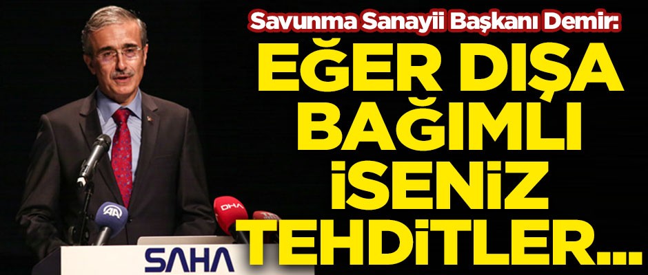 Savunma Sanayii Başkanı'ndan kritik açıklamalar! "Eğer dışa bağımlı iseniz tehditler..."