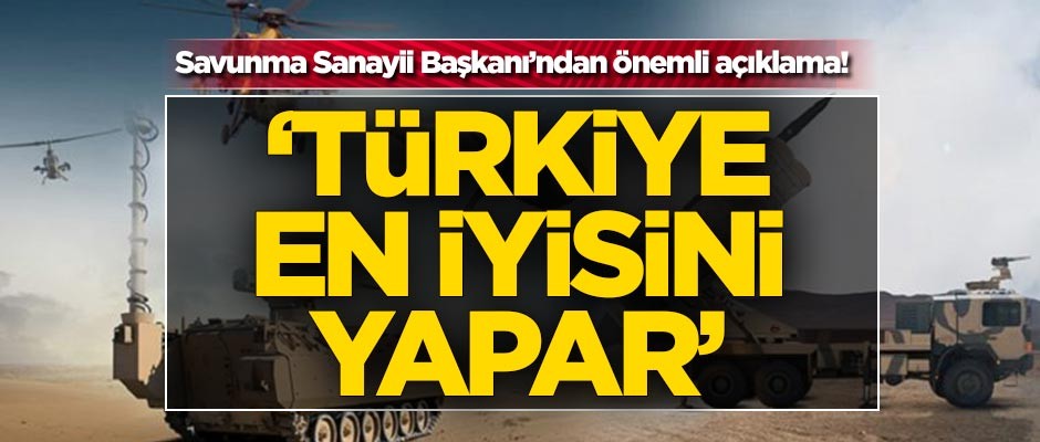 Savunma Sanayii Başkanı'ndan önemli açıklama! 'Türkiye en iyisini yapar'
