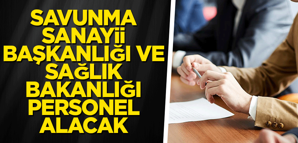 Savunma Sanayii Başkanlığı ve Sağlık Bakanlığı personel alacak