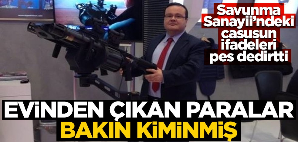 Savunma Sanayii sırlarını yurt dışına satan casustan akılalmaz açıklamalar! Evinden çıkan paralar bakın kiminmiş