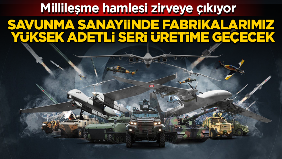 Savunma sanayiinde fabrikalarımız yüksek adetli seri üretime geçecek! Millileşme hamlesi zirveye çıkıyor