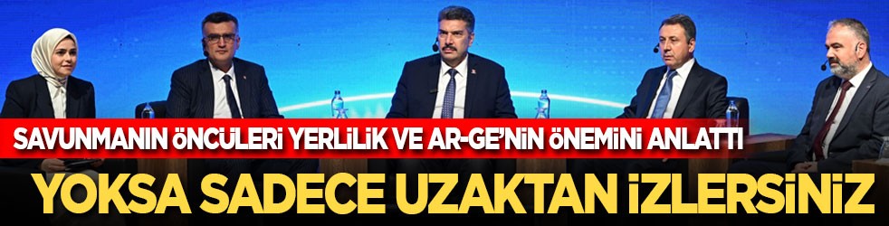 Savunma sanayiinin öncüleri yerlilik ve AR-GE'nin önemini anlattı: Yoksa sadece uzaktan izlersiniz!