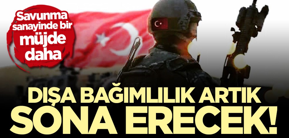Savunma sanayinde bir müjde daha! Dışa bağımlılık sona erecek