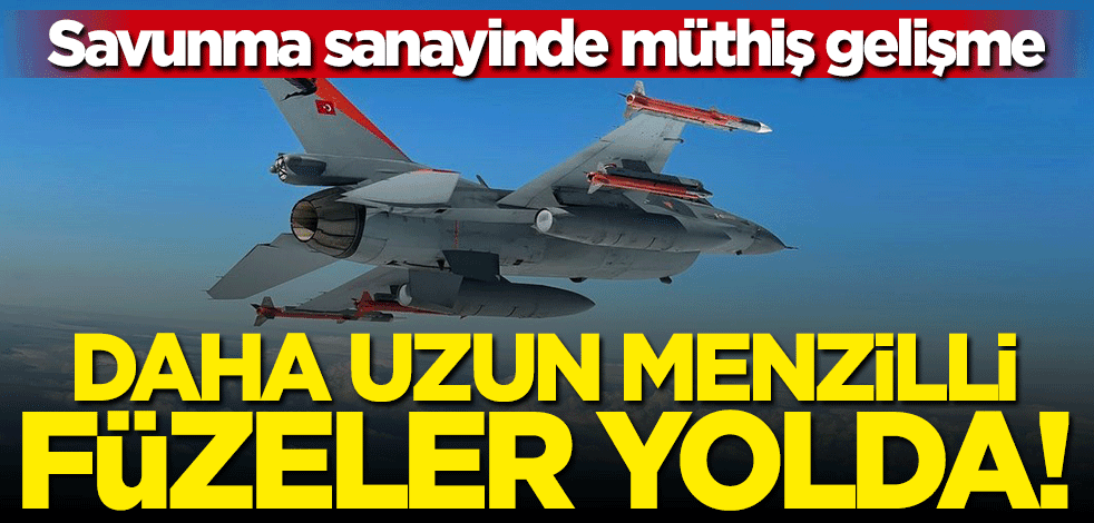 Savunma sanayinde müthiş gelişme! Daha uzun menzilli füzeler yolda