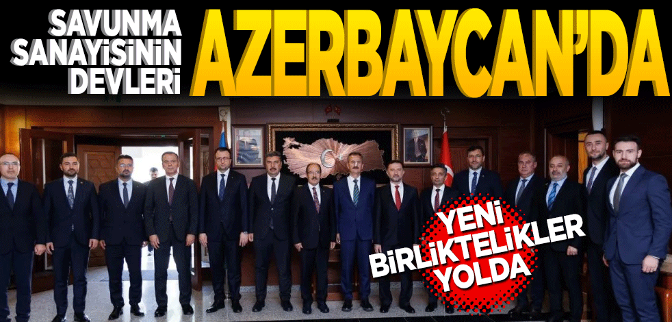 Savunma Sanayinin devleri Azerbaycan’da!