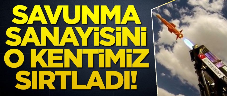 Savunma sanayisini o kentimiz sırtladı