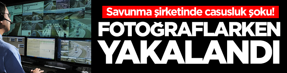 Savunma şirketinde casusluk şoku: Fotoğraflarken yakalandı