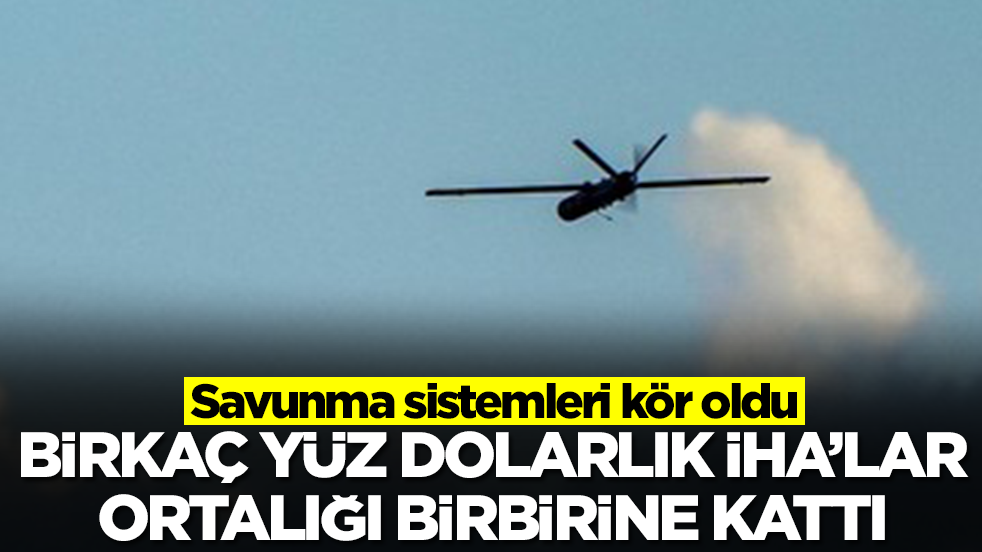 Savunma sistemleri kör oldu: Birkaç yüz dolarlık İHA'lar ortalığı birbirine kattı