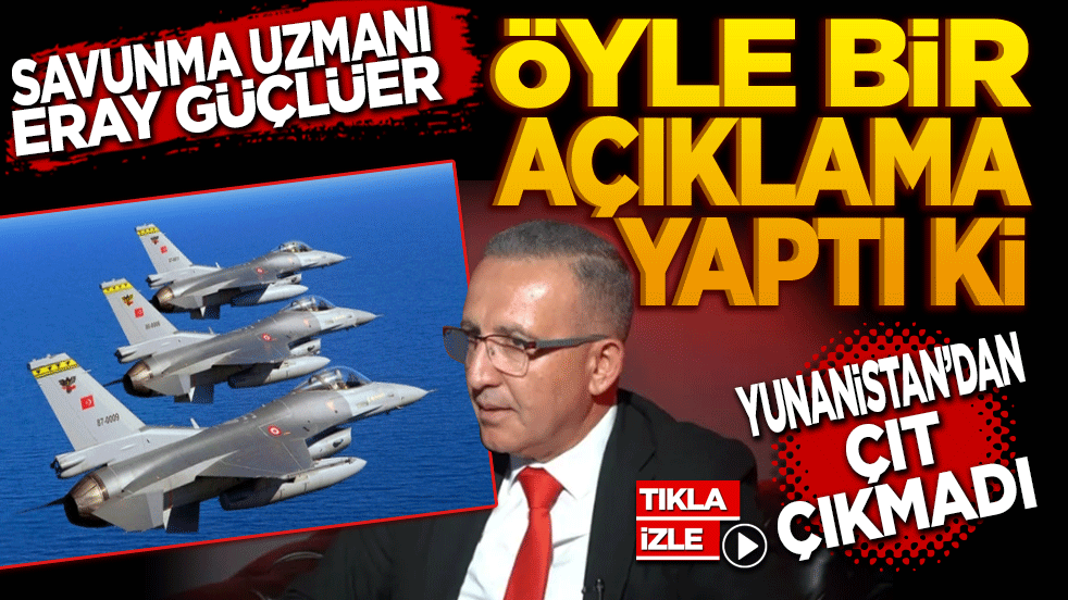 Savunma Uzmanı Eray Güçlüer öyle bir açıklama yaptı ki! Yunanistan’dan çıt çıkmadı