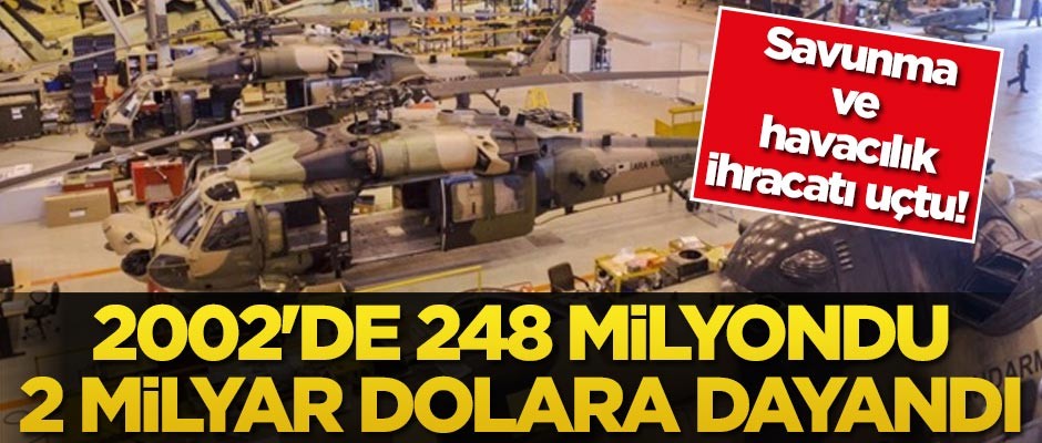 Savunma ve havacılık ihracatı uçtu! 2002'de 248 milyondu, 2 milyar dolara dayandı