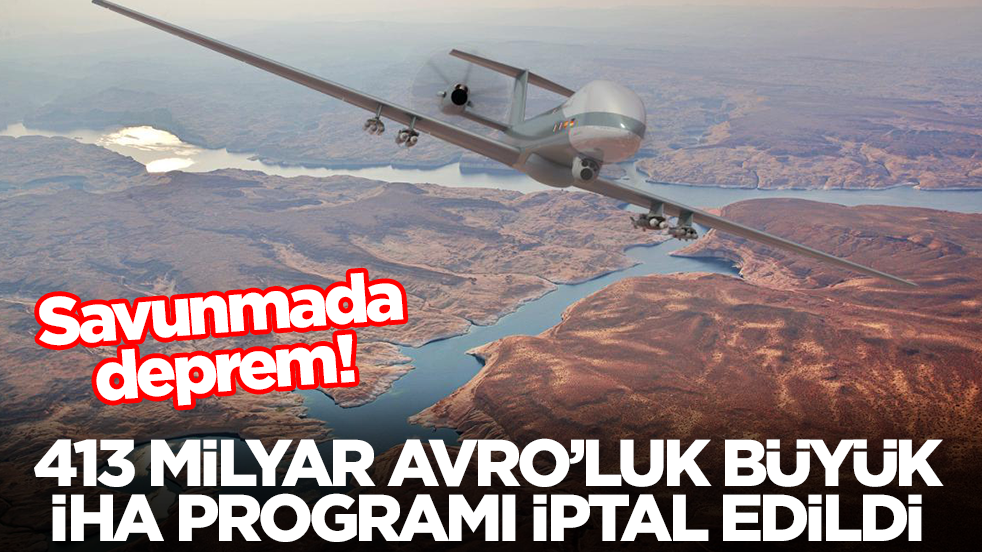 Savunmada deprem: 413 milyar Avro'luk büyük İHA programı iptal edildi