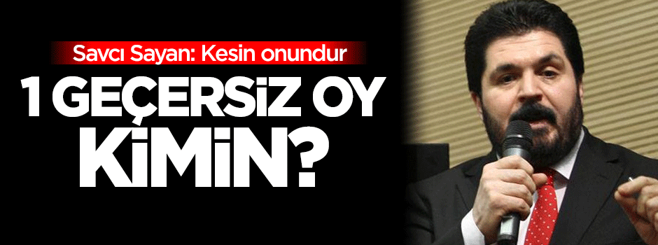 Sayan: Geçersiz çıkan oy kesin...