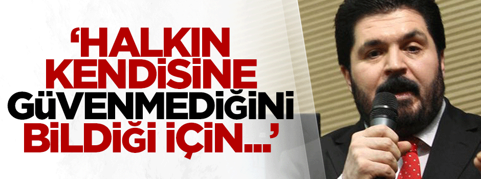 Sayan: Halkın kendisine güvenmediğini bildiği için...