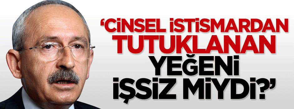 Sayan: Kılıçdaroğlu'nun cinsel istismardan tutuklanan yeğeni işsiz miydi?