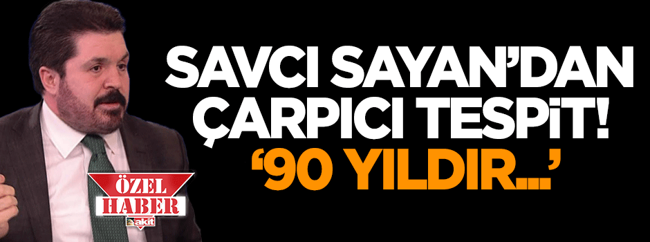 Sayan'dan çarpıcı tespit: 90 yıldır...