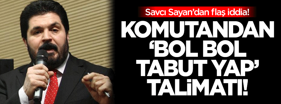 Sayan'dan flaş iddia: Komutandan 'bol bol tabut yap' talimatı!
