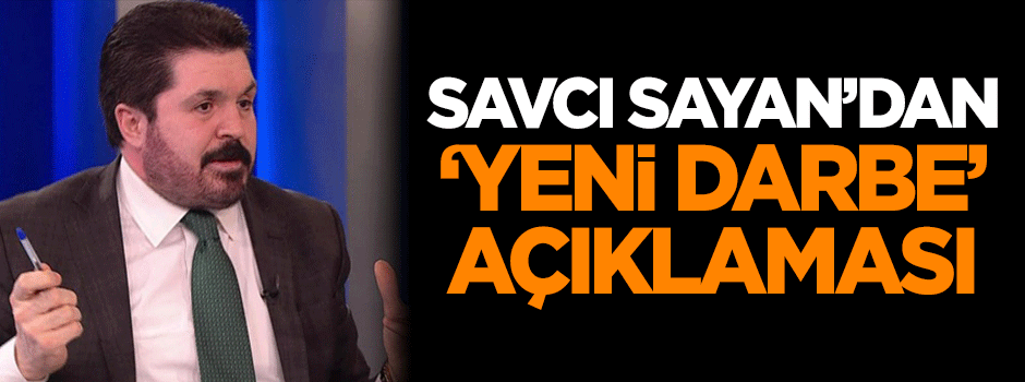 Sayan'dan 'yeni darbe' açıklaması