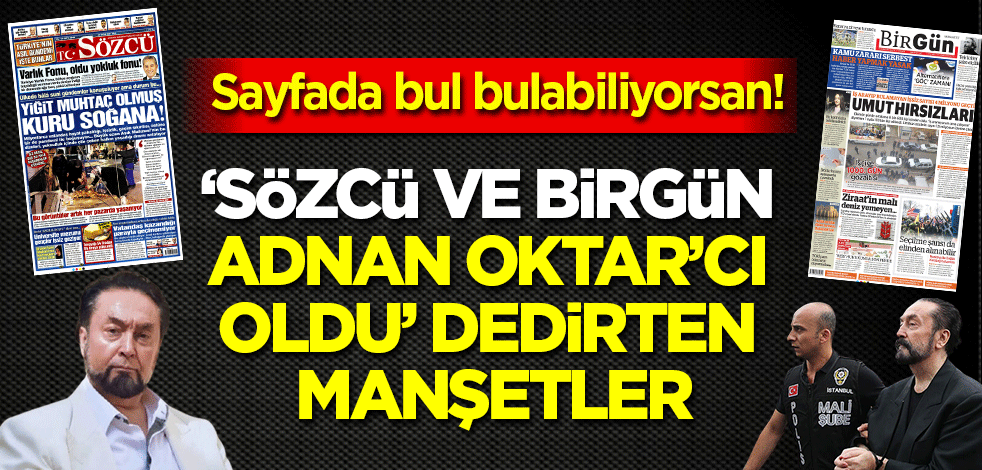 Sayfada bul bulabilirsen! 'Sözcü ve Birgün Adnan Oktar'cı oldu' dedirten manşetler