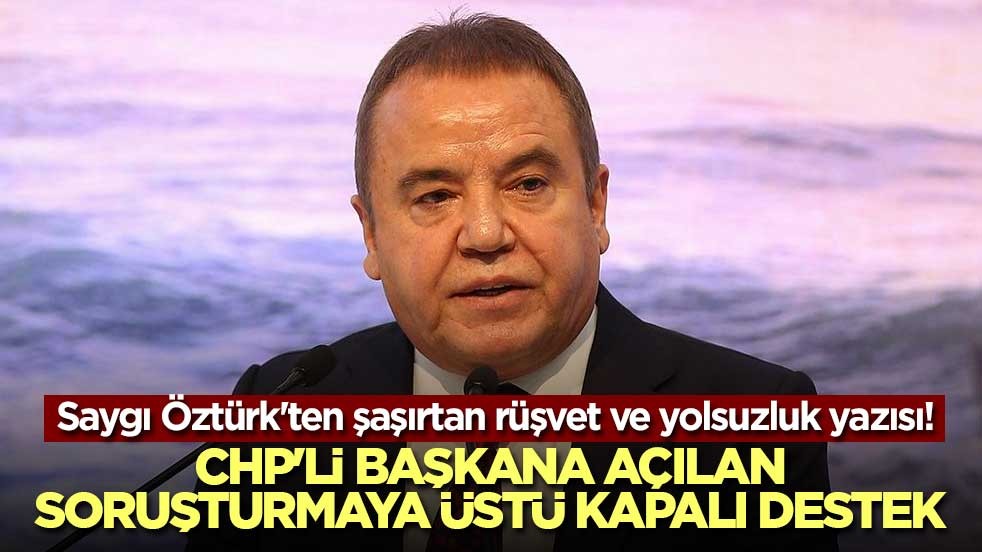 Saygı Öztürk'ten şaşırtan rüşvet ve yolsuzluk yazısı! CHP'li başkana açılan soruşturmaya üstü kapalı destek