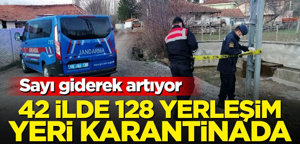 Sayı giderek artıyor! 42 ile 128 yerleşim yere karantinada