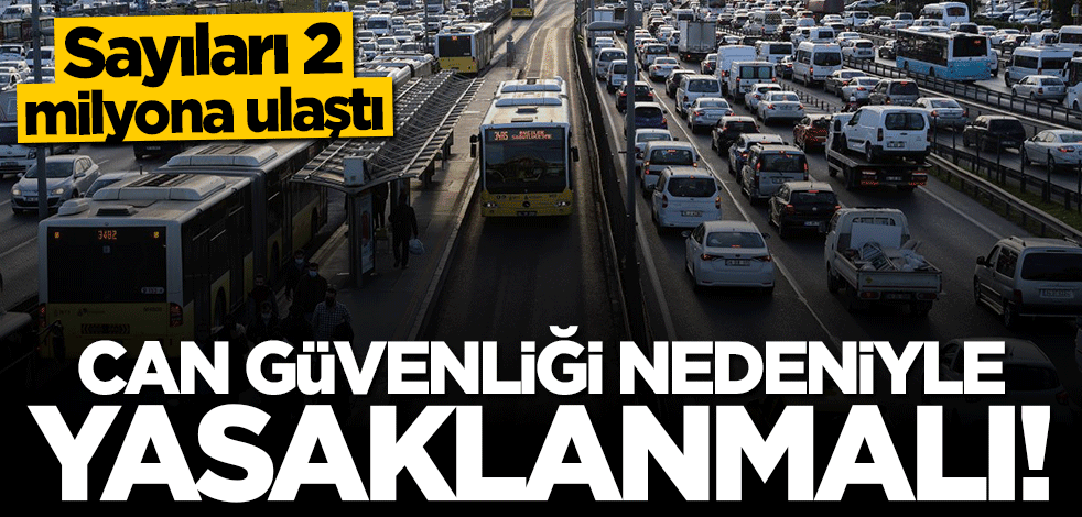Sayıları 2 milyona ulaştı! Can güvenliği nedeniyle derhal yasaklanmalı