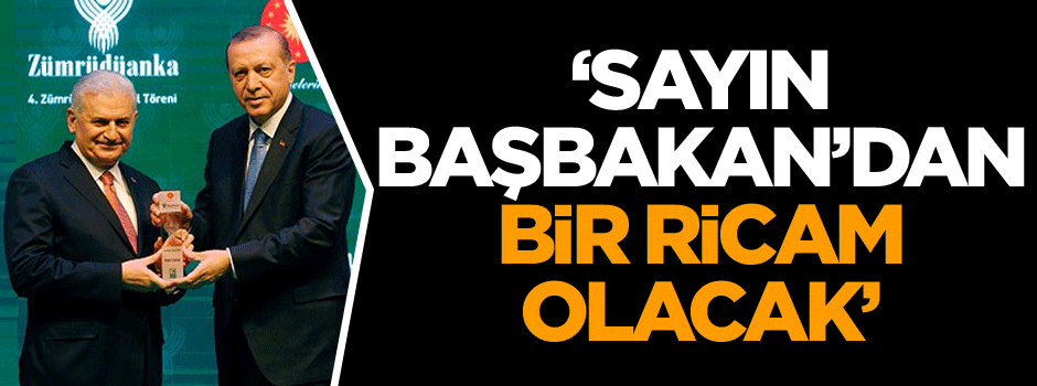‘Sayın Başbakan’dan bir ricam olacak’