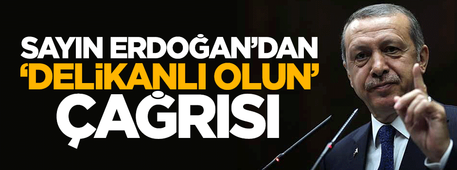 Sayın Erdoğan’dan "delikanlı olun" çağrısı!