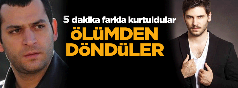 Tolgahan Sayışman ve Murat Yıldırım ölümden döndü!