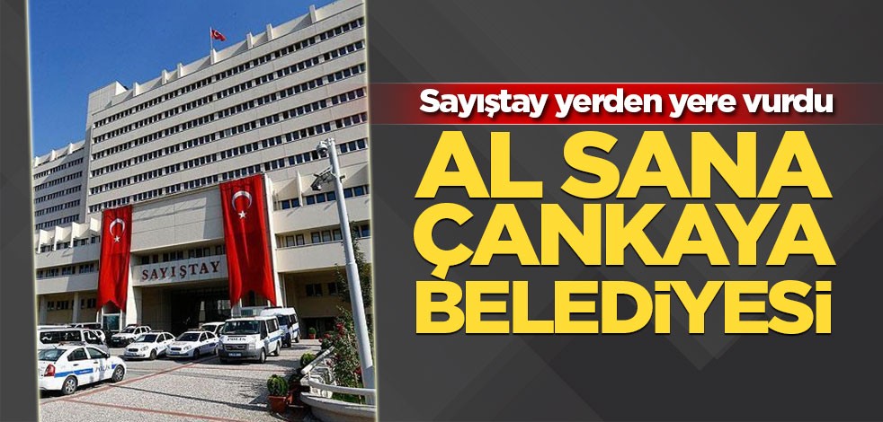 Sayıştay Çankaya Belediyesinde usulsüzlükler tespit etti