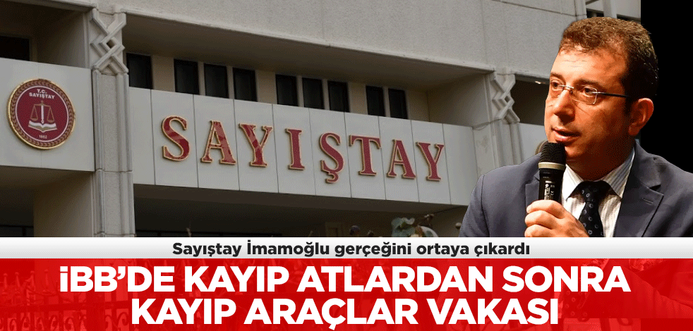 Sayıştay İmamoğlu gerçeğini ortaya çıkardı! İBB'de kayıp atlardan sonra kayıp araçlar vakası!