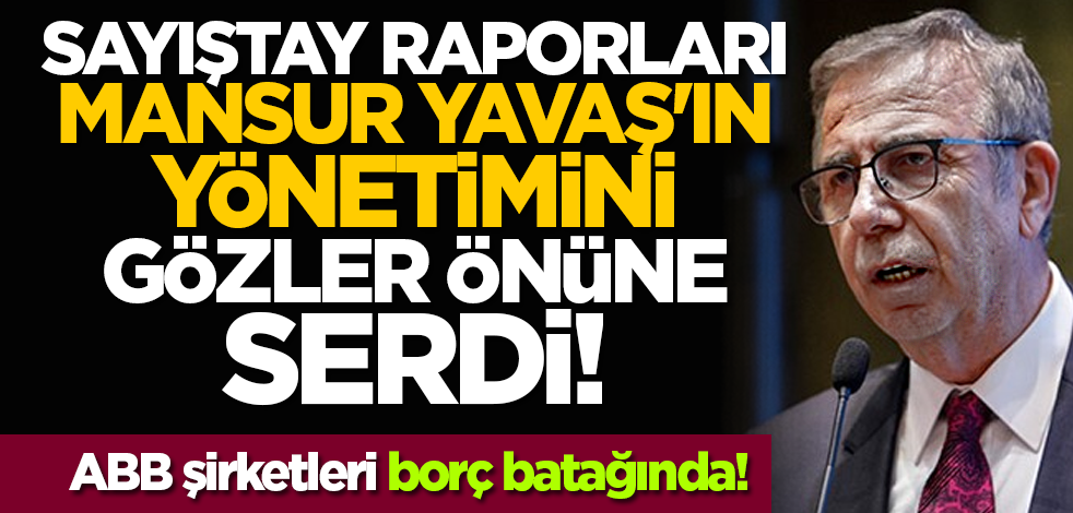 Sayıştay raporları Mansur Yavaş'ın yönetimini gözler önüne serdi! ABB şirketleri borç batağında!