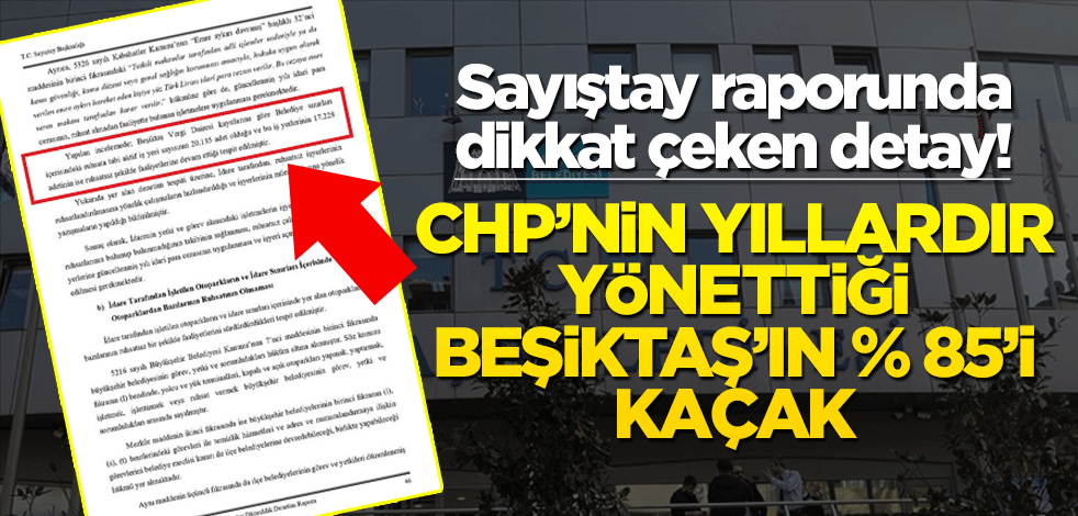 Sayıştay raporunda dikkat çeken detay! CHP’nin yıllardır yönettiği Beşiktaş’ın % 85’i kaçak