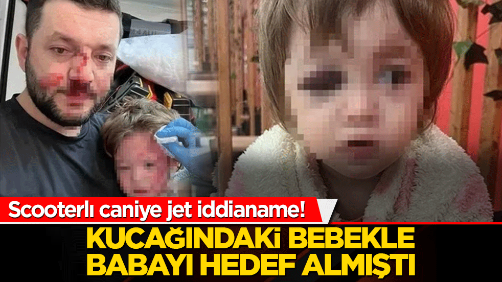 Scooterlı caniye jet iddianame! Kucağındaki bebekle babayı hedef almıştı!