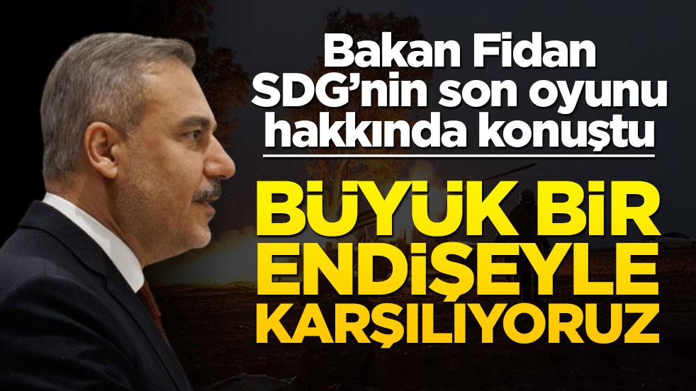 SDG’nin son oyunu hakkında konuştu! Bakan Fidan: Büyük endişeyle karşılıyoruz