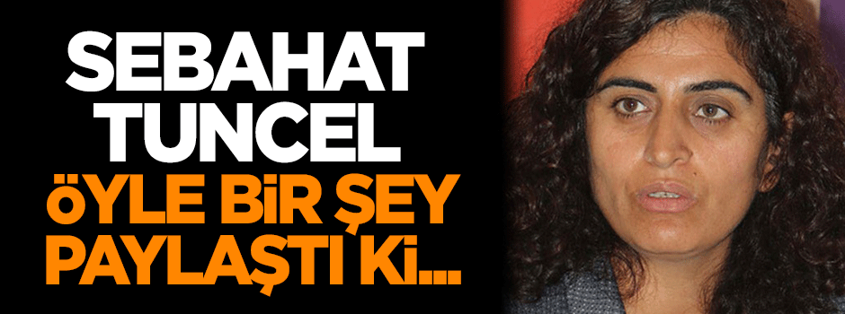 Sebahat Tuncel öyle bir şey paylaştı ki...