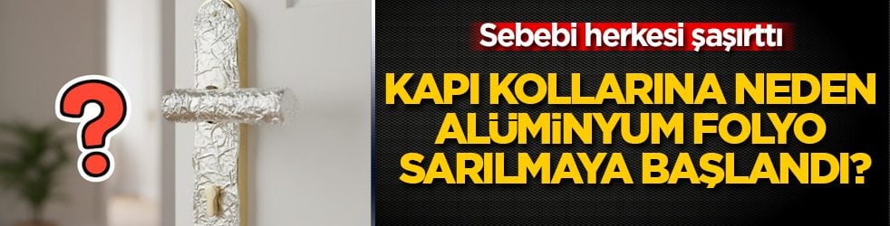 Sebebi herkesi şaşırttı! Kapı kollarına neden alüminyum folyo sarılmaya başlandı?