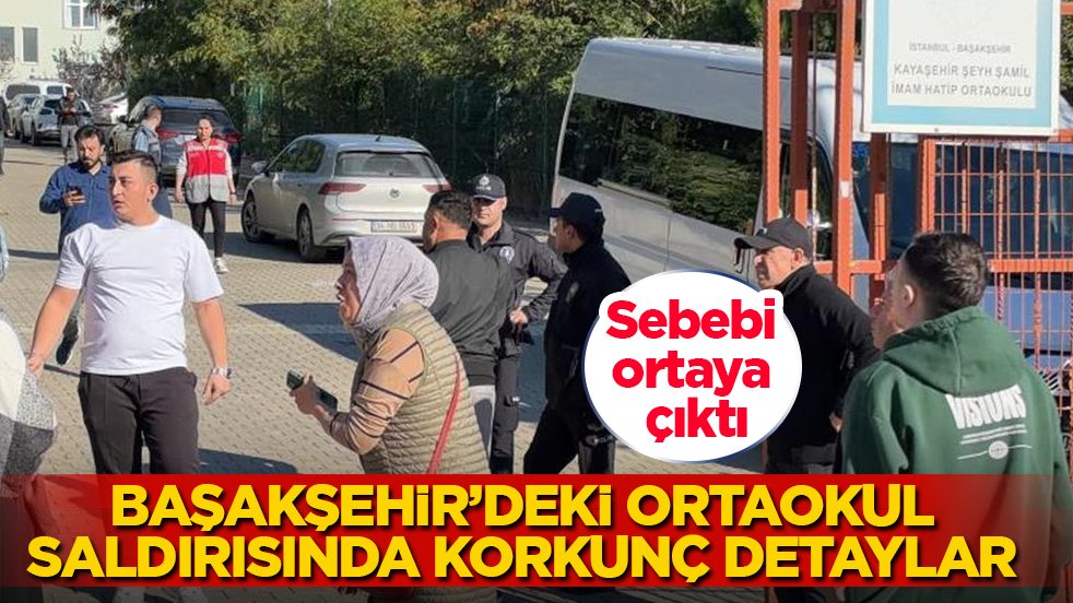 Sebebi ortaya çıktı! Başakşehir’deki ortaokul saldırısında korkunç detaylar 