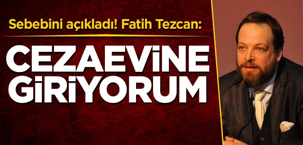 Sebebini açıkladı! Fatih Tezcan: Cezaevine giriyorum
