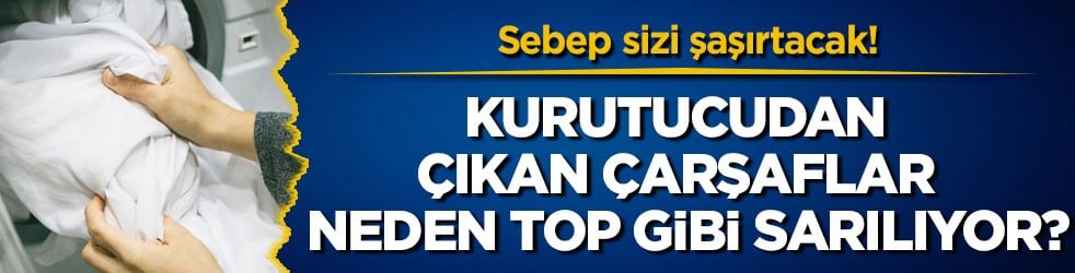 Sebep sizi şaşırtacak! Kurutucudan çıkan çarşaflar neden top gibi sarılıyor?