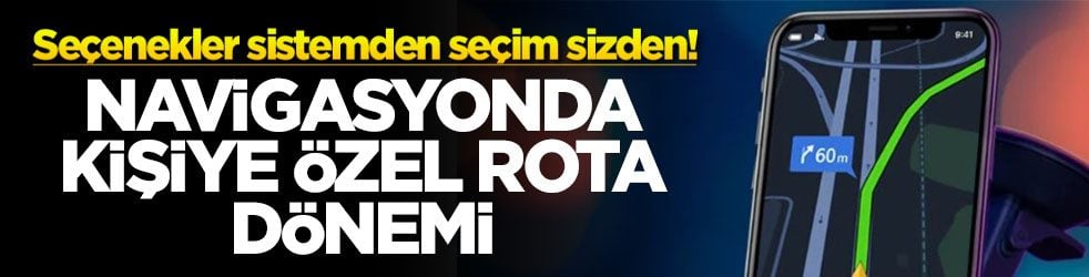Seçenekler sistemden seçim sizden! Navigasyonda kişiye özel rota dönemi